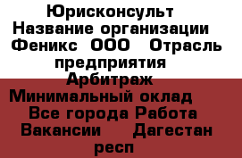 Юрисконсульт › Название организации ­ Феникс, ООО › Отрасль предприятия ­ Арбитраж › Минимальный оклад ­ 1 - Все города Работа » Вакансии   . Дагестан респ.